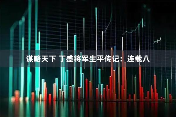 谋略天下 丁盛将军生平传记：连载八