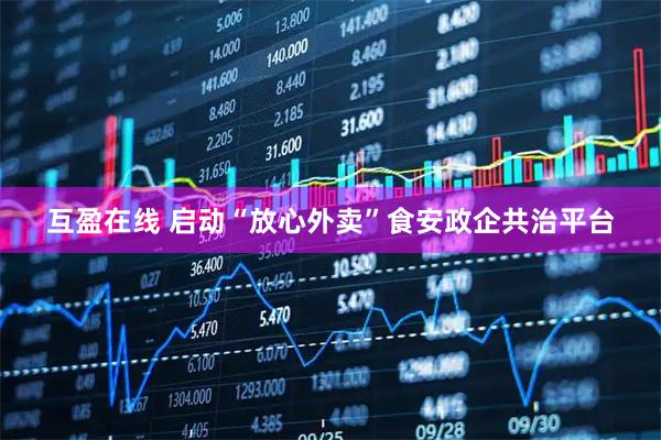 互盈在线 启动“放心外卖”食安政企共治平台