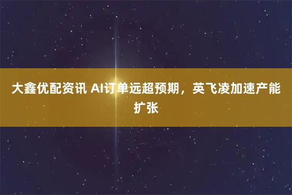 大鑫优配资讯 AI订单远超预期，英飞凌加速产能扩张