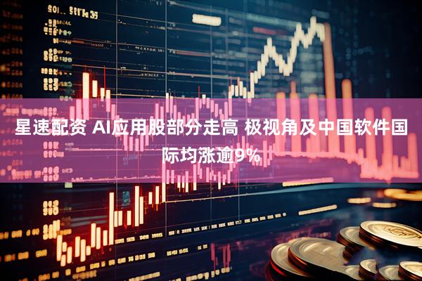 星速配资 AI应用股部分走高 极视角及中国软件国际均涨逾9%